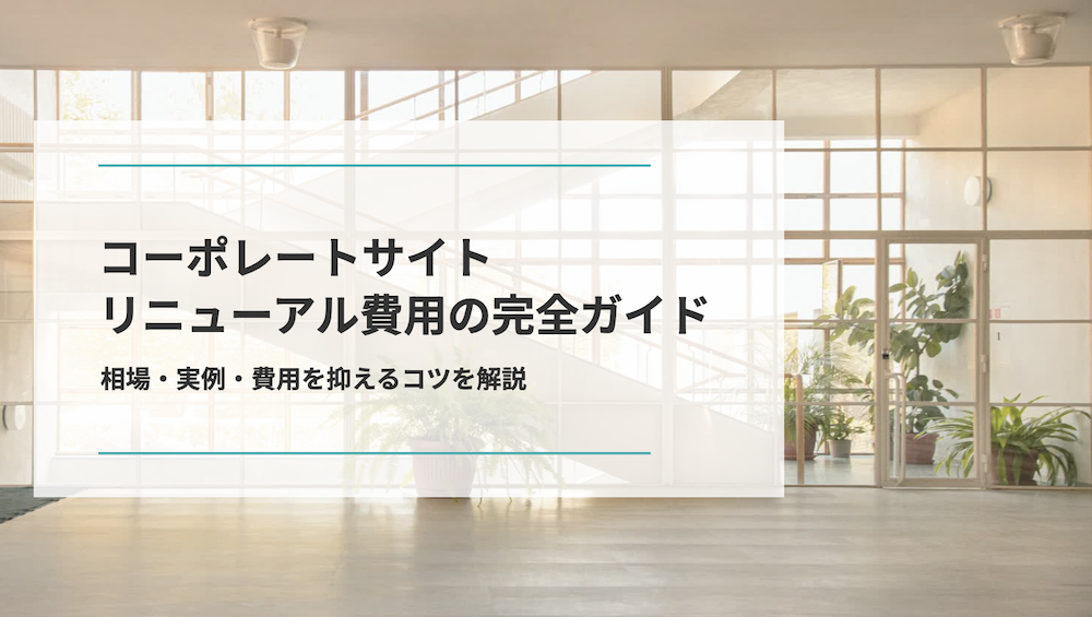 コーポレートサイトリニューアル費用の完全ガイド｜相場・実例・費用を抑えるコツを解説