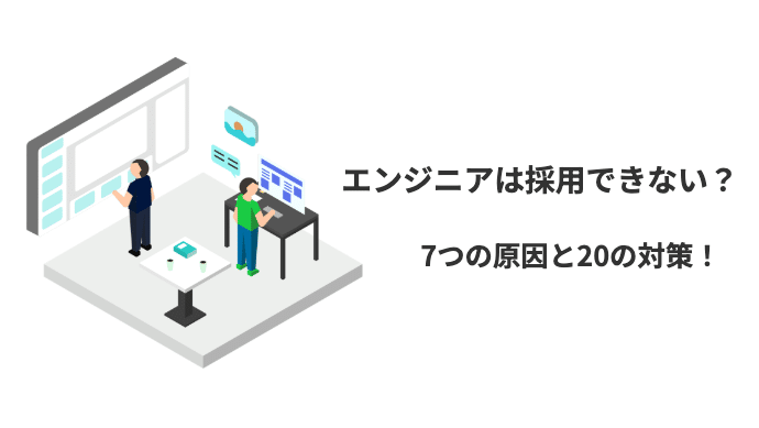 なぜエンジニアは採用できないのか?7つの根本原因と今すぐできる20の対策
